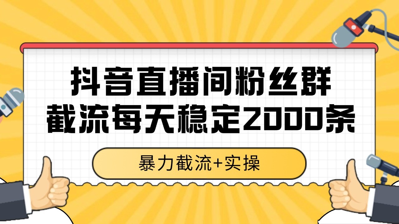 抖音直播间粉丝群截流，稳定采集数据全行业通用 2000+数据一天-立业有术