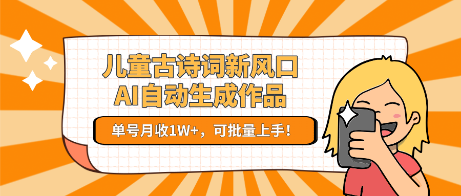 儿童古诗词新风口！AI自动生成作品，单号月收1W+，可批量上手！-立业有术