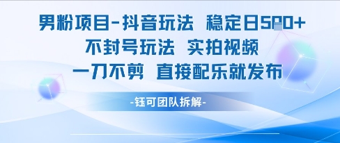 男粉项目抖音玩法稳定日收5张实拍视频一刀不剪直接配乐就发布不封号玩法-立业有术