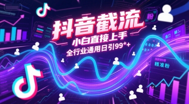 抖音截流，小白直接上手，全行业通用日引99+精准粉【揭秘】-立业有术