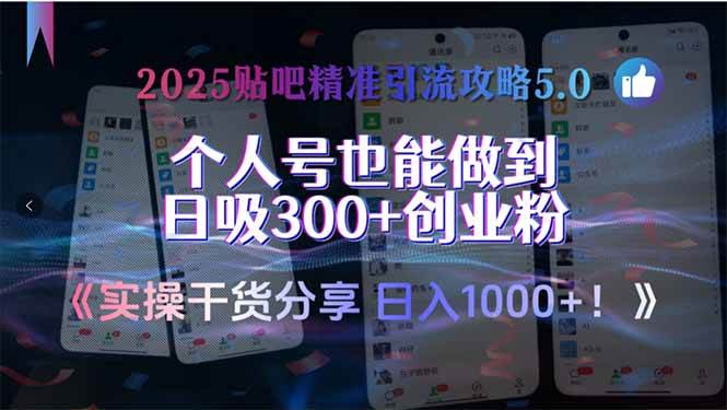 （15212期）2025贴吧精准引流攻略5.0，实操干货分享，个人号也能做到日吸300+创业…-立业有术
