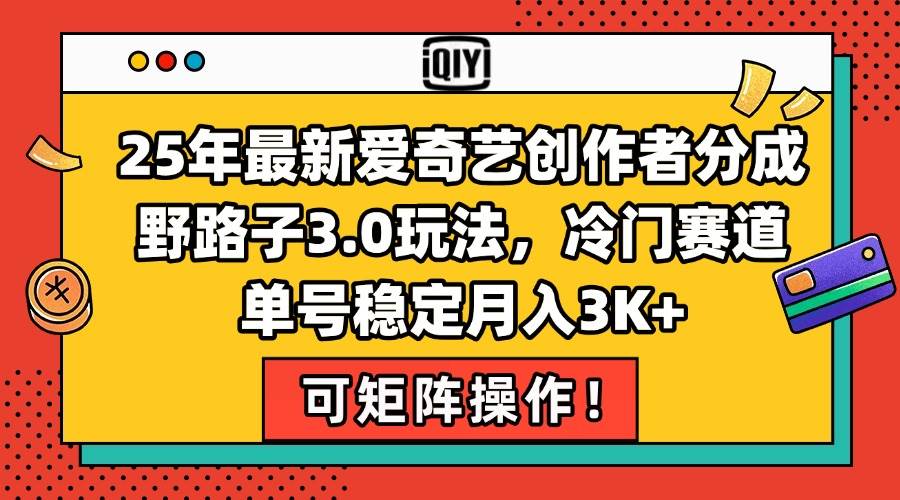 （15208期）25年最新爱奇艺创作者分成野路子3.0玩法，冷门赛道，单号稳定月入3K+，…-立业有术