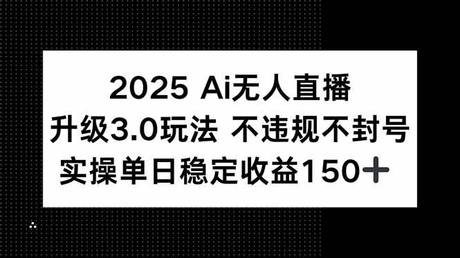 （15203期）2025 AI无人直播升级3.0玩法，不违规 不封号，单日稳定收益150+-立业有术