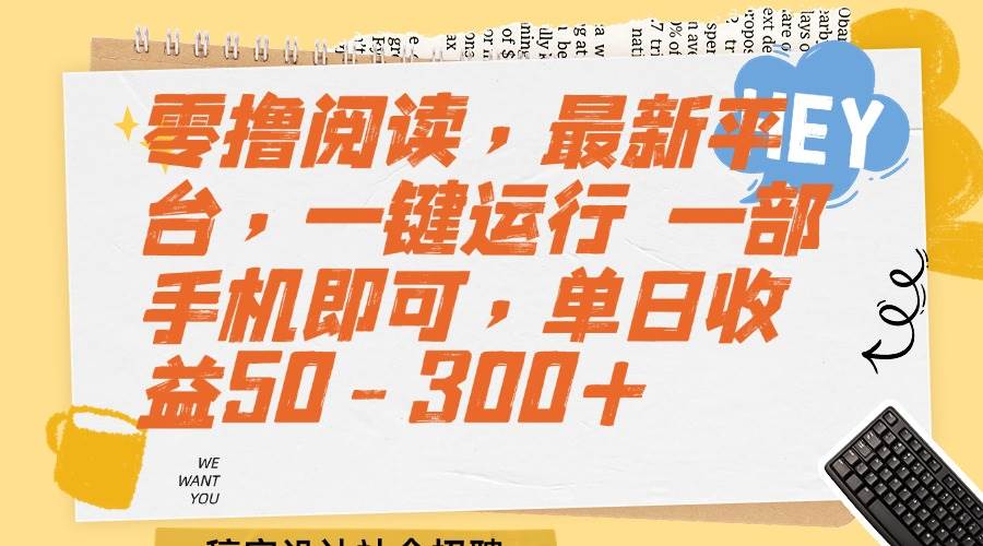 （15201期）零撸阅读，最新平台，一键运行 一部手机即可，单日收益50-300+-立业有术