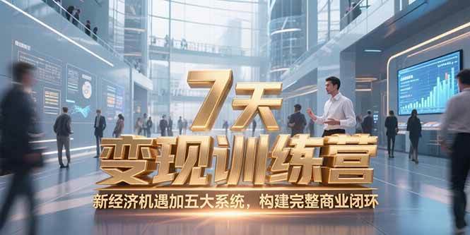 （15200期）7天咨询师变现训练营，新经济机遇加五大系统，构建完整商业闭环-立业有术