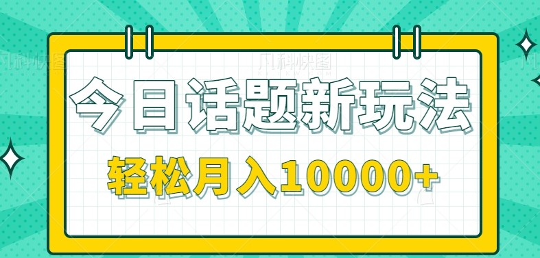今日话题新玩法，零成本零门槛单条作品百万流量，月入10000+-立业有术