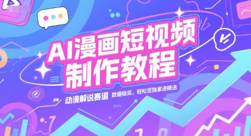 AI漫画短视频制作教程，动漫解说赛道，数据稳定且流量高，轻松签独家进精选-立业有术