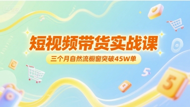 短视频带货实战课，三个月自然流橱窗突破45W单-立业有术