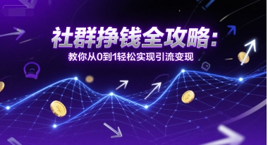 社群挣钱全攻略：教你从0到1轻松实现引流变现-立业有术