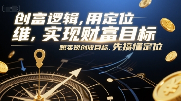 创富逻辑，用定位思维实现财富目标，想实现创收目标，先搞懂定位-立业有术