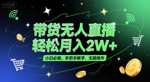 带货无人直播，轻松月入2W+，小白必做，手把手教学，无脑操作(附学习资料)-立业有术
