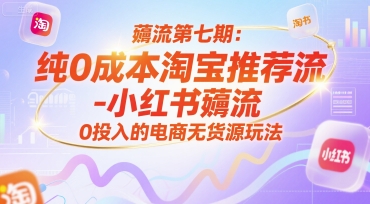 薅流第七期：纯0成本淘宝推荐流-小红书薅流最新版目，0投入的电商无货源玩法（附赠往期）-立业有术