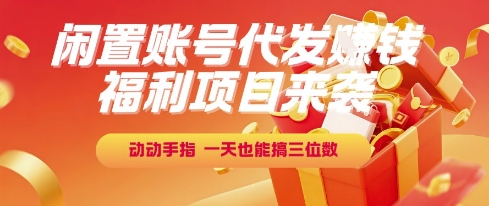 福利项目来袭，闲置账号代发挣钱，动动手指，一天也能搞三位数【揭秘】-立业有术