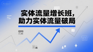 实体流量增长班，助力实体流量破局-立业有术