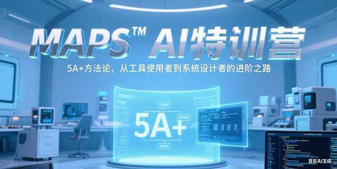 （15215期）MAPSAI特训营，掌握 5A+方法论，从工具使用者到系统设计者的进阶之路-立业有术