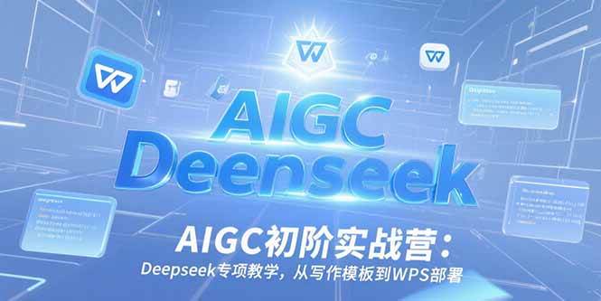 （15223期）AIGC初阶实战营：Deepseek专项教学，从写作模板到WPS部署-立业有术