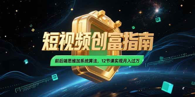 （15221期）2025短视频创富指南，前后端思维加系统算法，12节课实现月入过万-立业有术