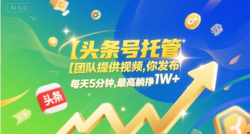 【头条号托管 】团队提供视频，你发布，每天5分钟，最高躺挣1W+【揭秘】-立业有术