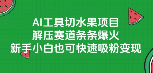 AI工具切水果项目，解压赛道条条爆火，新手小白也可快速吸粉变现-立业有术