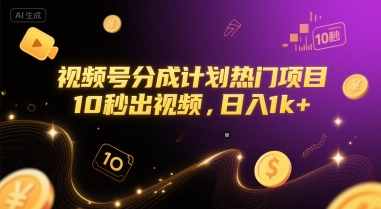 视频号分成计划热门项目，10秒出视频，日入1k+【揭秘】-立业有术