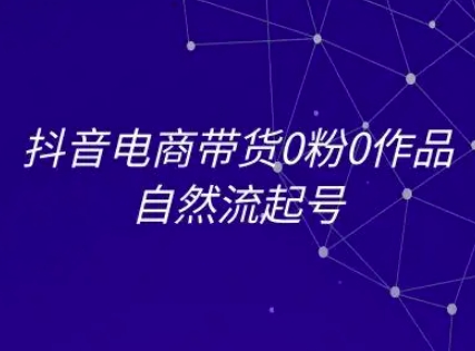 抖音电商带货0粉0作品自然流起号，抖音电商教程-立业有术