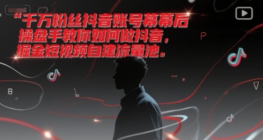 千万粉丝抖音账号幕后操盘手教你如何做抖音，掘金短视频自建流量池-立业有术