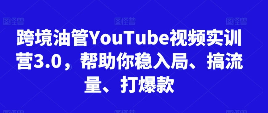 跨境油管YouTube视频实训营3.0，帮助你稳入局、搞流量、打爆款（更新2025）-立业有术