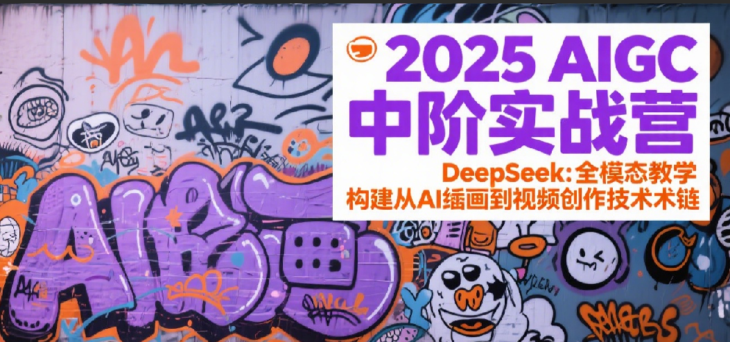 2025AIGC中阶实战营：DeepSeek全模态教学，构建从AI绘画到视频创作的技术链-立业有术