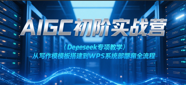 AIGC初阶实战营：Deepseek专项教学，从写作模板搭建到WPS系统部署全流程-立业有术