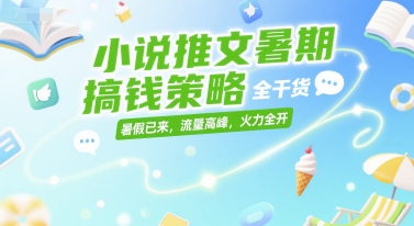 小说推文暑期搞钱策略，全干货，暑假已来，流量高峰，火力全开-立业有术