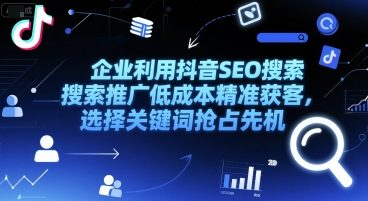 企业利用抖音SEO搜索推广低成本精准获客，选择关键词抢占先机-立业有术