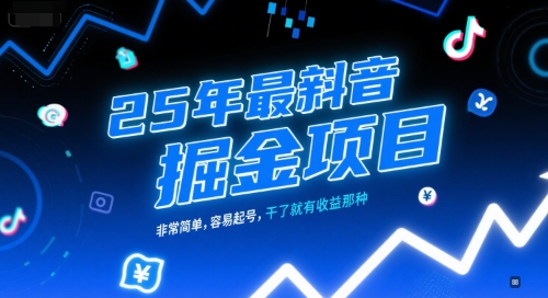 25年最新抖音掘金项目，非常简单，容易起号，干了就有收益那种-立业有术