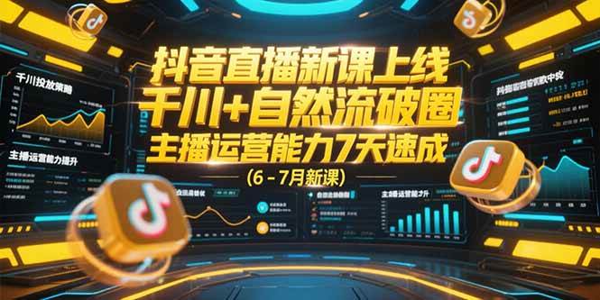 （15246期）抖音直播新课上线，千川+自然流破圈，主播运营能力7天速成 (6-7月新课)-立业有术