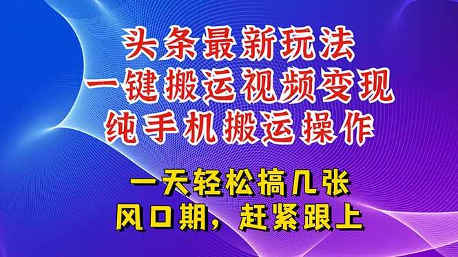 （15237期）今日头条最新玩法，一键搬运视频也能轻松变现，随随便便就爆百万流量，…-立业有术