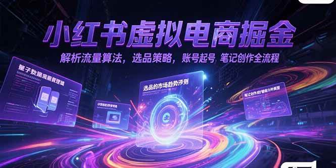 （15236期）小红书虚拟电商掘金，解析流量算法，选品策略，账号起号，笔记创作全流程-立业有术