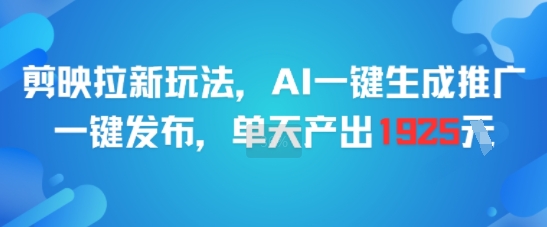 剪映拉新玩法，AI一键生成推广，一键发布，单天最高产出1925-立业有术
