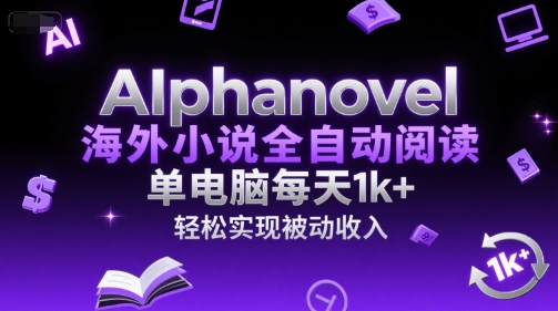 AIphanovel海外小说全自动阅读，单电脑每天1k+，轻松实现被动收入【揭秘】-立业有术