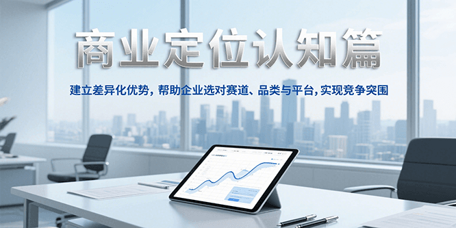 商业定位认知，建立差异化优势，帮助企业选对赛道、品类与平台，实现竞争突围-立业有术