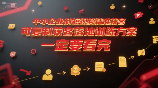 中小企业利用短视频精准获客，可复制获客落地训练方案，做好短视频，一定要看完-立业有术