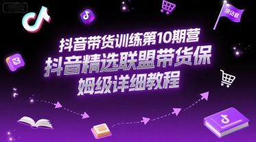 抖音带货训练第10期营，抖音精选联盟带货保姆级详细教程-立业有术