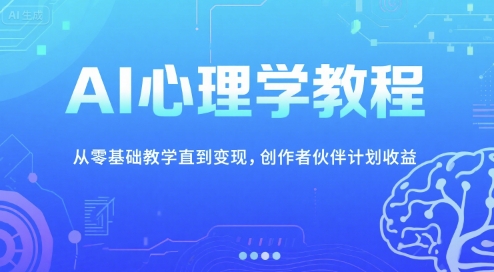 AI心理学教程，从零基础教学直到变现，创作者伙伴计划收益-立业有术