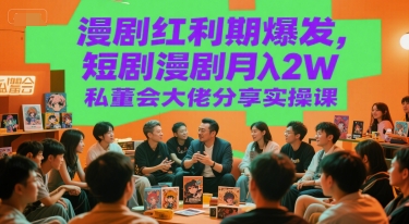 漫剧红利期爆发，短剧漫剧月入2W私董会大佬分享实操课-立业有术