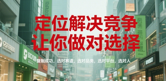 定位解决竞争，让你做对选择，复制成功，选对赛道，选对品类，选对平台，选对人-立业有术