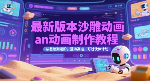 最新版本沙雕动画an动画制作教程，从基础到进阶，蓝海赛道，可过伙伴计划-立业有术