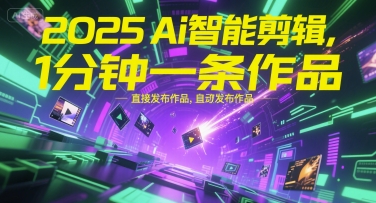 2025Ai智能剪辑，不需要剪辑，直接发布作品，自动剪辑，1分钟一条作品-立业有术