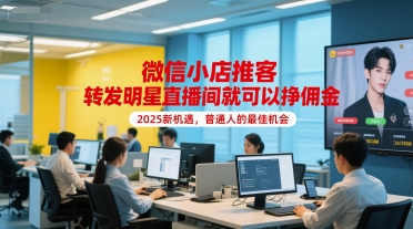 微信小店推客，转发明星直播间就可以挣佣金，2025新机遇，普通人的最佳机会-立业有术