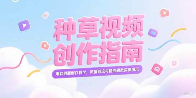 （15259期）小红书种草视频创作指南，爆款封面制作教学，流量截流与精准跟款实操演示-立业有术