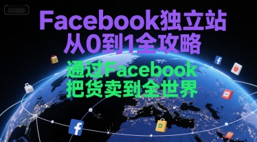 Facebook独立站从0到1全攻略，通过FacebboK把货卖到全世界-立业有术