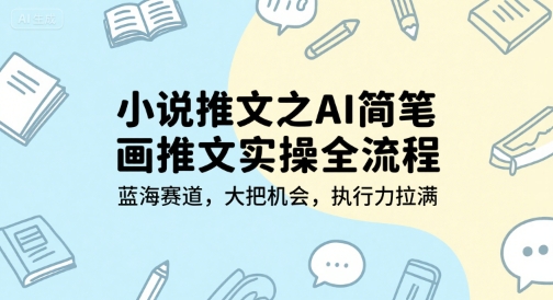 小说推文之AI简笔画推文实操全流程，蓝海赛道，大把机会，执行力拉满-立业有术
