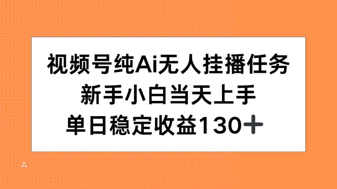 （15266期）视频号纯AI无人挂播任务，新手小白当天上手，单日稳定收益130+-立业有术